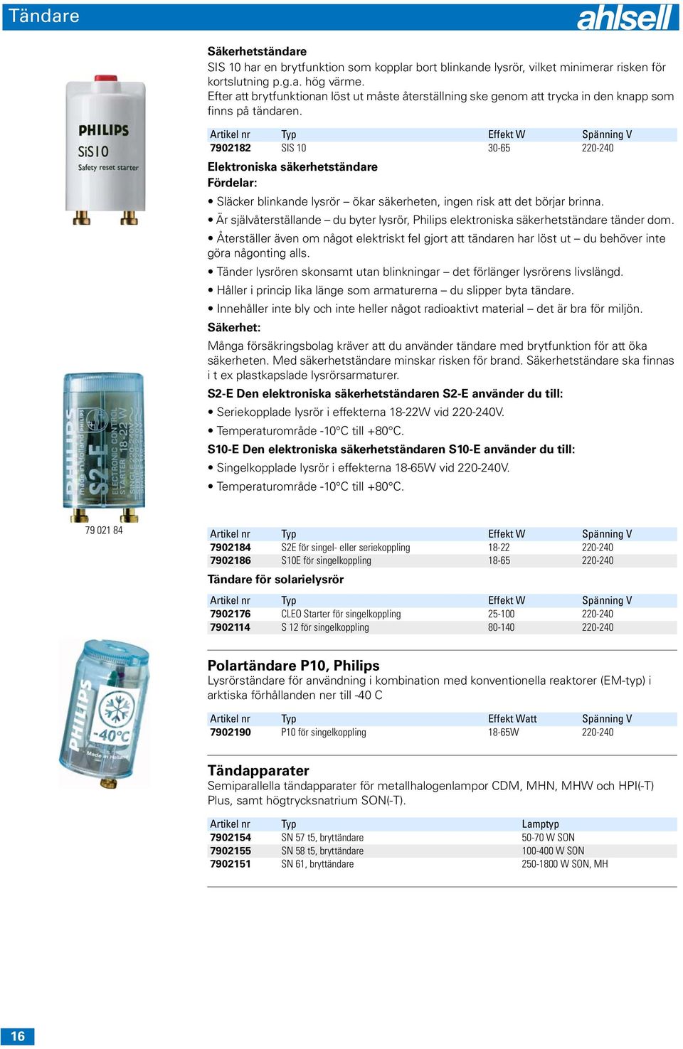 Artikel nr Typ Effekt W Spänning V 7902182 SIS 10 30-65 220-240 Elektroniska säkerhetständare Fördelar: Släcker blinkande lysrör ökar säkerheten, ingen risk att det börjar brinna.