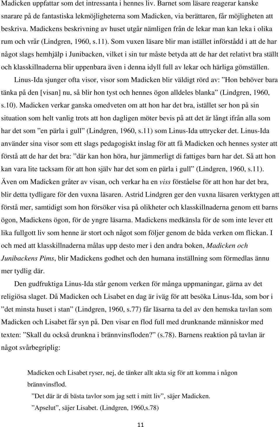 Som vuxen läsare blir man istället införstådd i att de har något slags hemhjälp i Junibacken, vilket i sin tur måste betyda att de har det relativt bra ställt och klasskillnaderna blir uppenbara även