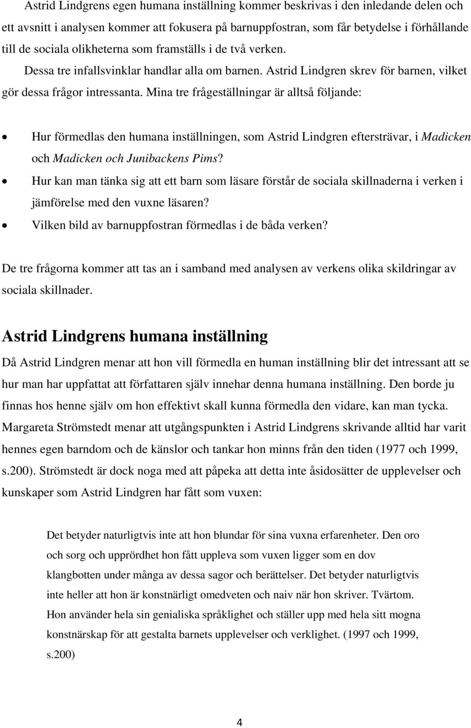 Mina tre frågeställningar är alltså följande: Hur förmedlas den humana inställningen, som Astrid Lindgren eftersträvar, i Madicken och Madicken och Junibackens Pims?