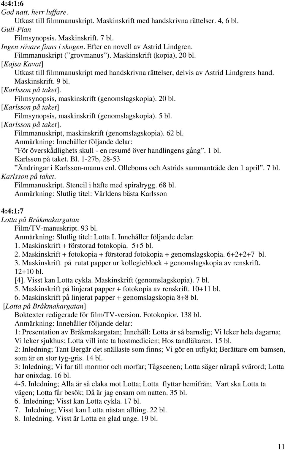 Maskinskrift. 9 bl. [Karlsson på taket]. Filmsynopsis, maskinskrift (genomslagskopia). 20 bl. [Karlsson på taket] Filmsynopsis, maskinskrift (genomslagskopia). 5 bl. [Karlsson på taket]. Filmmanuskript, maskinskrift (genomslagskopia).