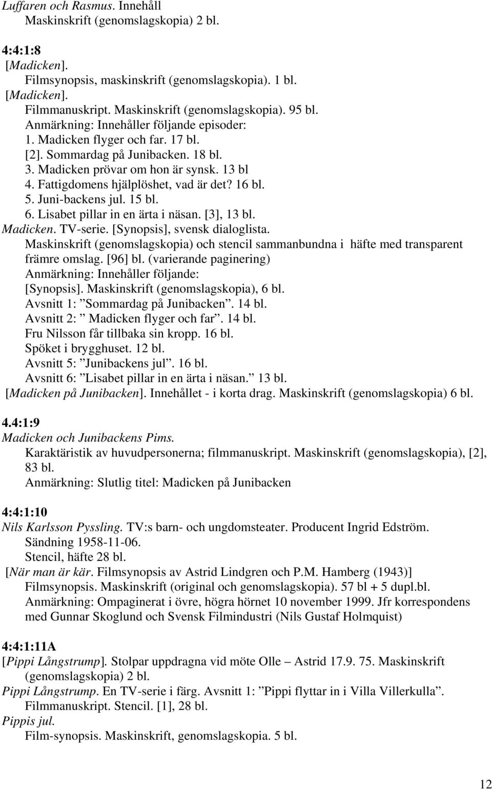 16 bl. 5. Juni-backens jul. 15 bl. 6. Lisabet pillar in en ärta i näsan. [3], 13 bl. Madicken. TV-serie. [Synopsis], svensk dialoglista.