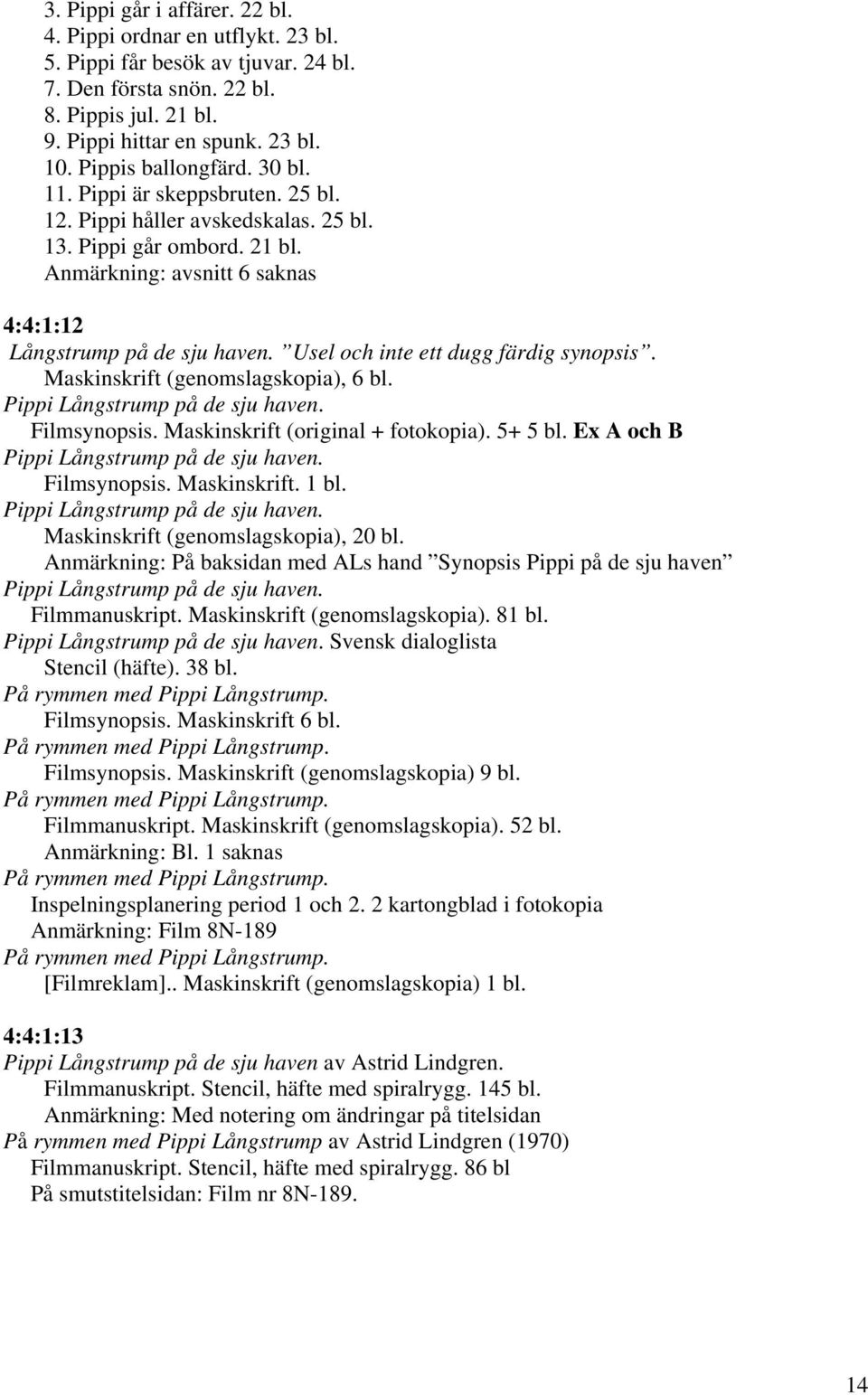 Usel och inte ett dugg färdig synopsis. Maskinskrift (genomslagskopia), 6 bl. Pippi Långstrump på de sju haven. Filmsynopsis. Maskinskrift (original + fotokopia). 5+ 5 bl.