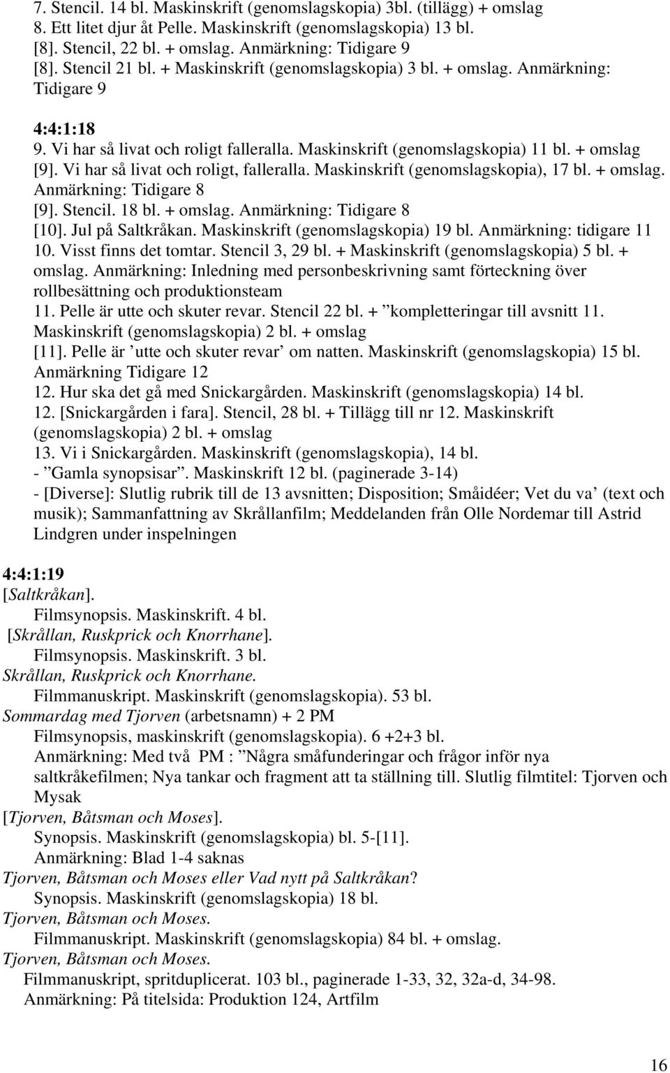 Vi har så livat och roligt, falleralla. Maskinskrift (genomslagskopia), 17 bl. + omslag. Anmärkning: Tidigare 8 [9]. Stencil. 18 bl. + omslag. Anmärkning: Tidigare 8 [10]. Jul på Saltkråkan.