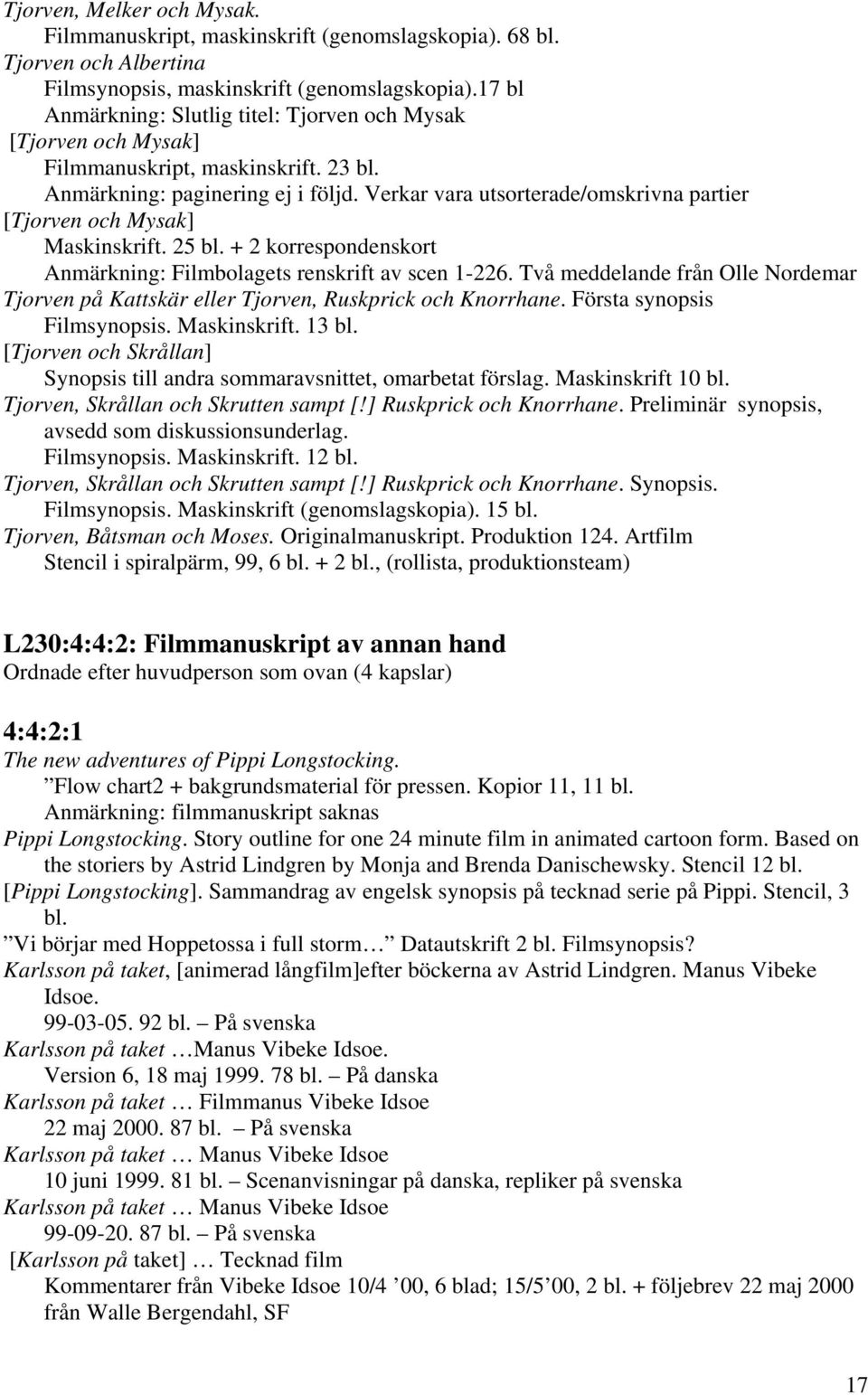 Verkar vara utsorterade/omskrivna partier [Tjorven och Mysak] Maskinskrift. 25 bl. + 2 korrespondenskort Anmärkning: Filmbolagets renskrift av scen 1-226.