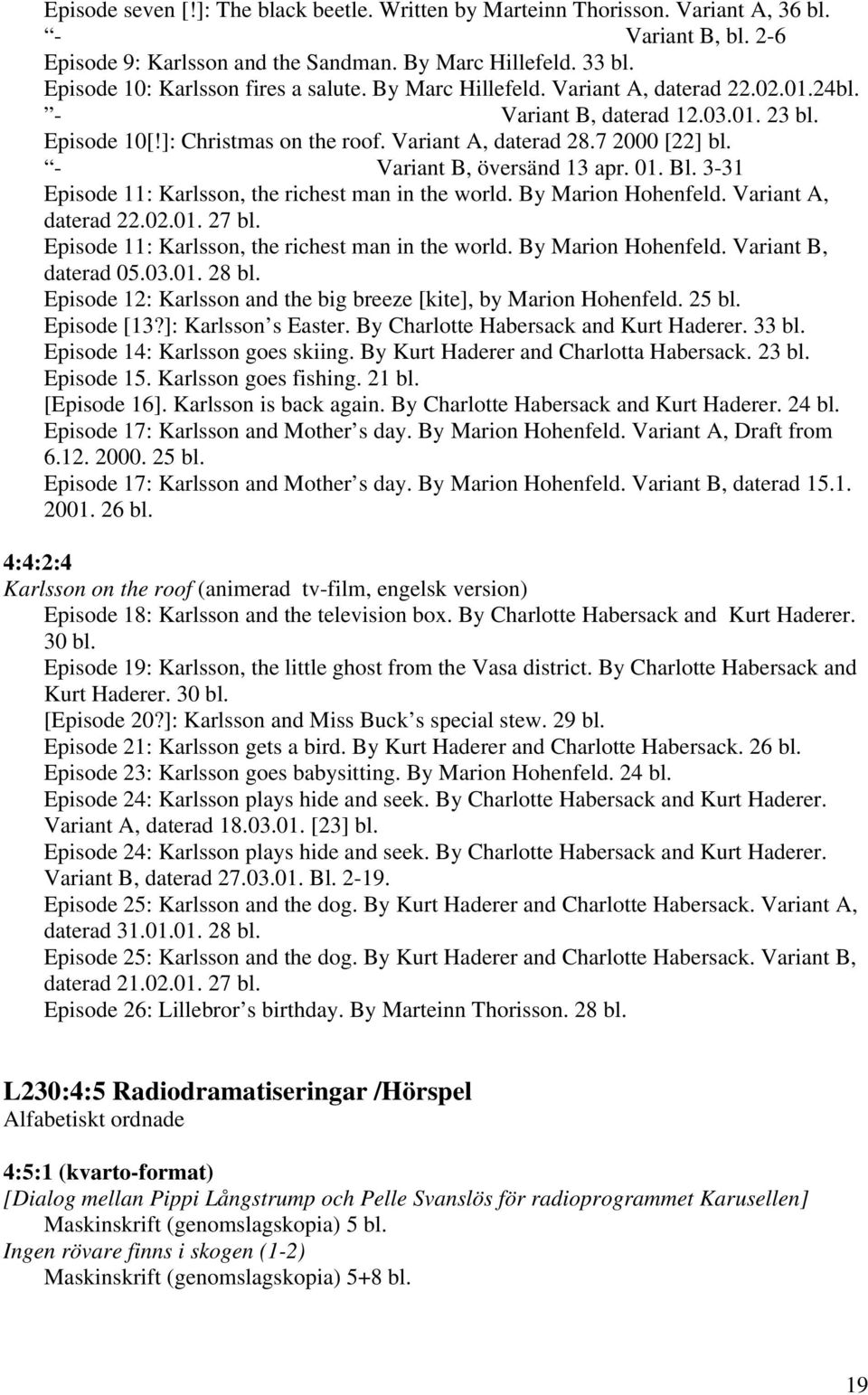 7 2000 [22] bl. - Variant B, översänd 13 apr. 01. Bl. 3-31 Episode 11: Karlsson, the richest man in the world. By Marion Hohenfeld. Variant A, daterad 22.02.01. 27 bl.