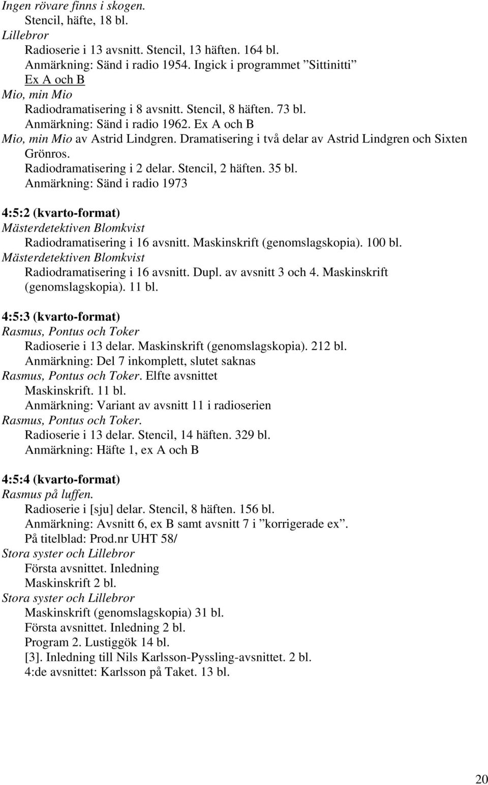 Dramatisering i två delar av Astrid Lindgren och Sixten Grönros. Radiodramatisering i 2 delar. Stencil, 2 häften. 35 bl.