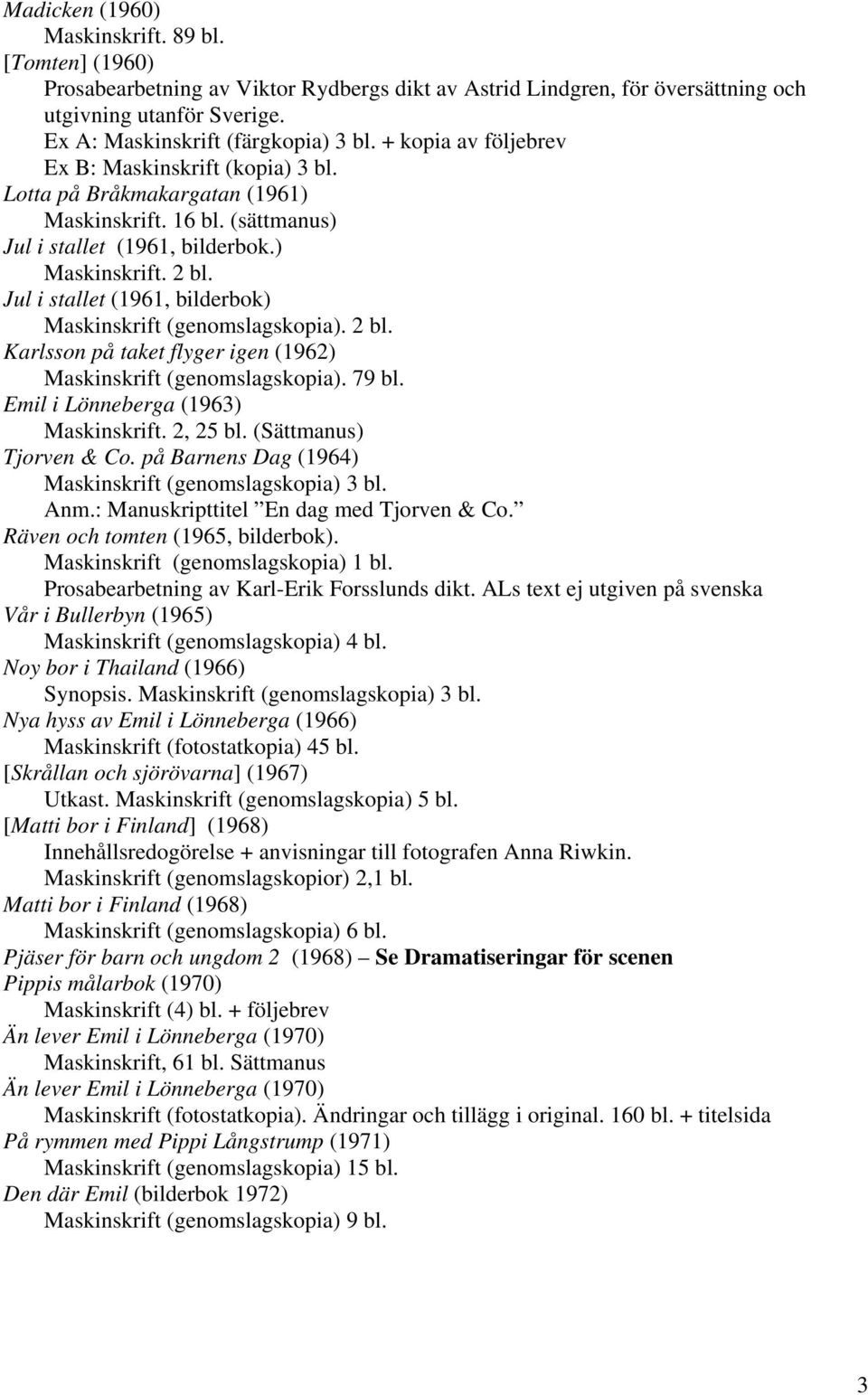 Jul i stallet (1961, bilderbok) Maskinskrift (genomslagskopia). 2 bl. Karlsson på taket flyger igen (1962) Maskinskrift (genomslagskopia). 79 bl. Emil i Lönneberga (1963) Maskinskrift. 2, 25 bl.