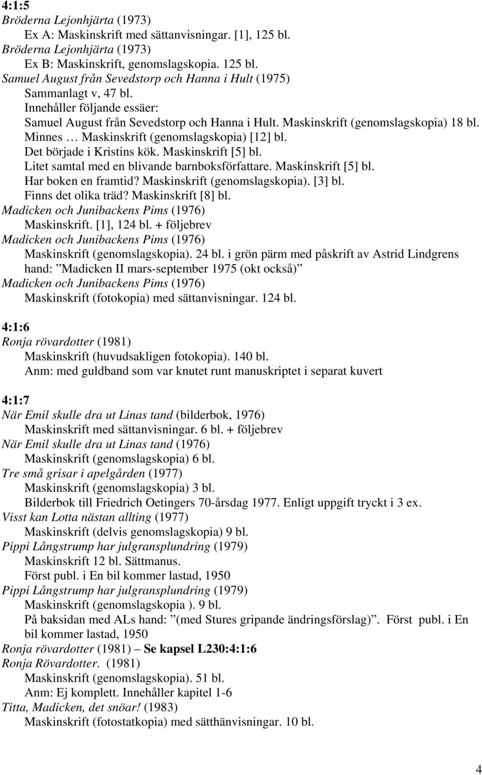 Maskinskrift [5] bl. Litet samtal med en blivande barnboksförfattare. Maskinskrift [5] bl. Har boken en framtid? Maskinskrift (genomslagskopia). [3] bl. Finns det olika träd? Maskinskrift [8] bl.