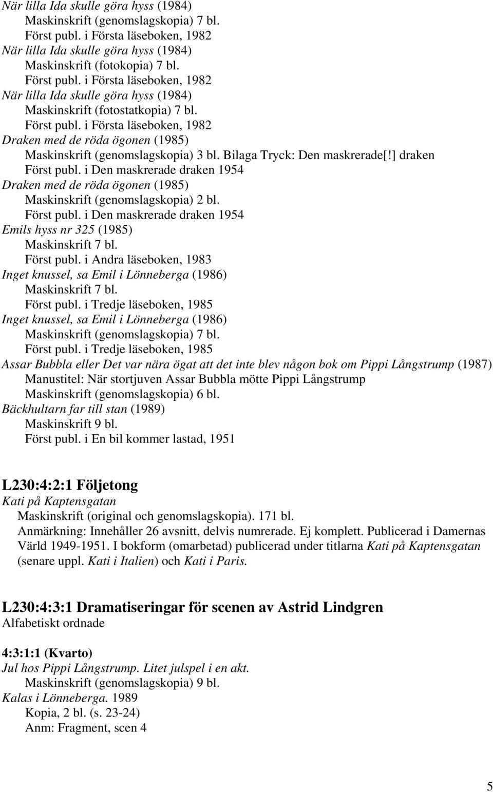 i Den maskrerade draken 1954 Draken med de röda ögonen (1985) Först publ. i Den maskrerade draken 1954 Emils hyss nr 325 (1985) Maskinskrift 7 bl. Först publ. i Andra läseboken, 1983 Inget knussel, sa Emil i Lönneberga (1986) Maskinskrift 7 bl.