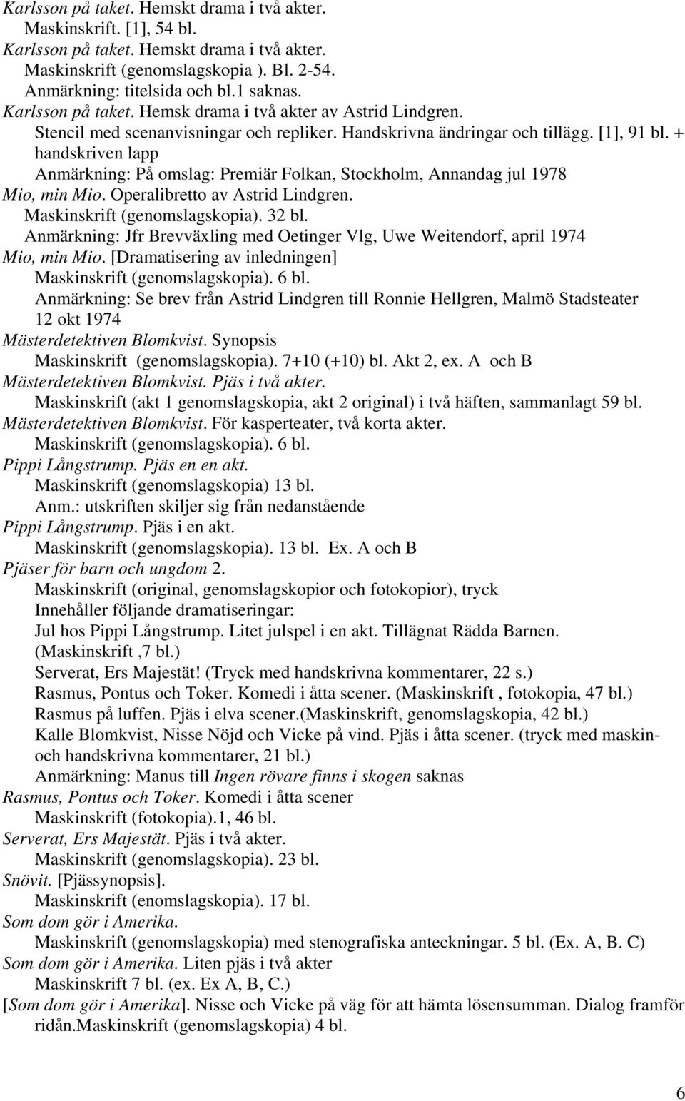 + handskriven lapp Anmärkning: På omslag: Premiär Folkan, Stockholm, Annandag jul 1978 Mio, min Mio. Operalibretto av Astrid Lindgren. Maskinskrift (genomslagskopia). 32 bl.