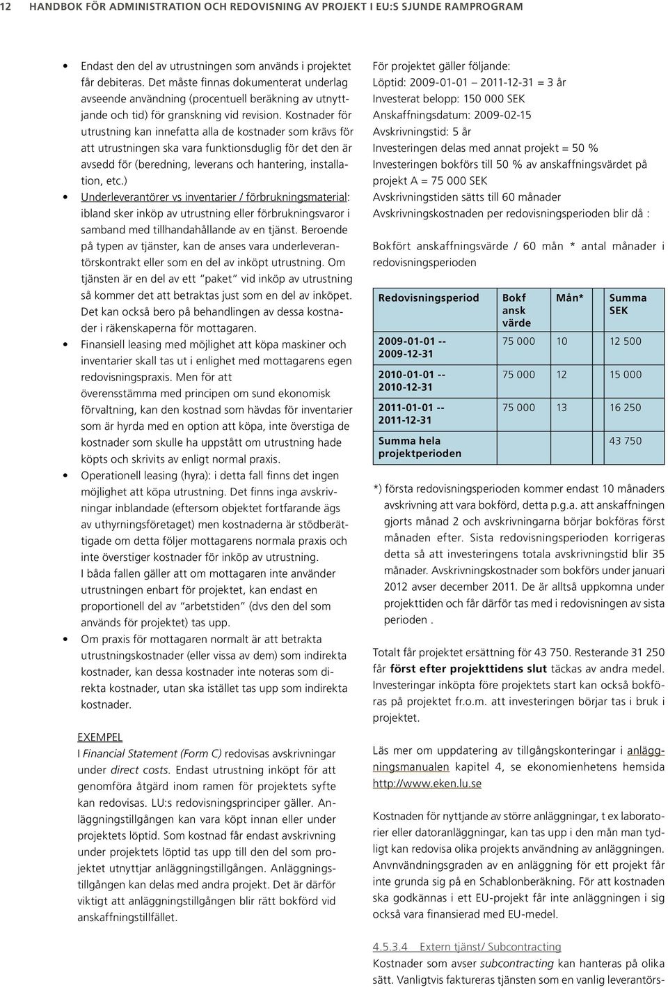 Kostnader för utrustning kan innefatta alla de kostnader som krävs för att utrustningen ska vara funktionsduglig för det den är avsedd för (beredning, leverans och hantering, installation, etc.