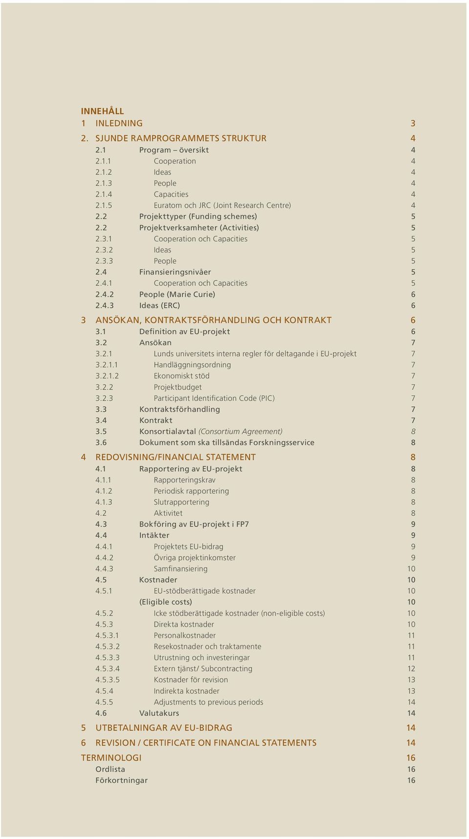 4.3 Ideas (ERC) 6 3 ANSÖKAN, KONTRAKTSFÖRHANDLING OCH KONTRAKT 6 3.1 Definition av EU-projekt 6 3.2 Ansökan 7 3.2.1 Lunds universitets interna regler för deltagande i EU-projekt 7 3.2.1.1 Handläggningsordning 7 3.