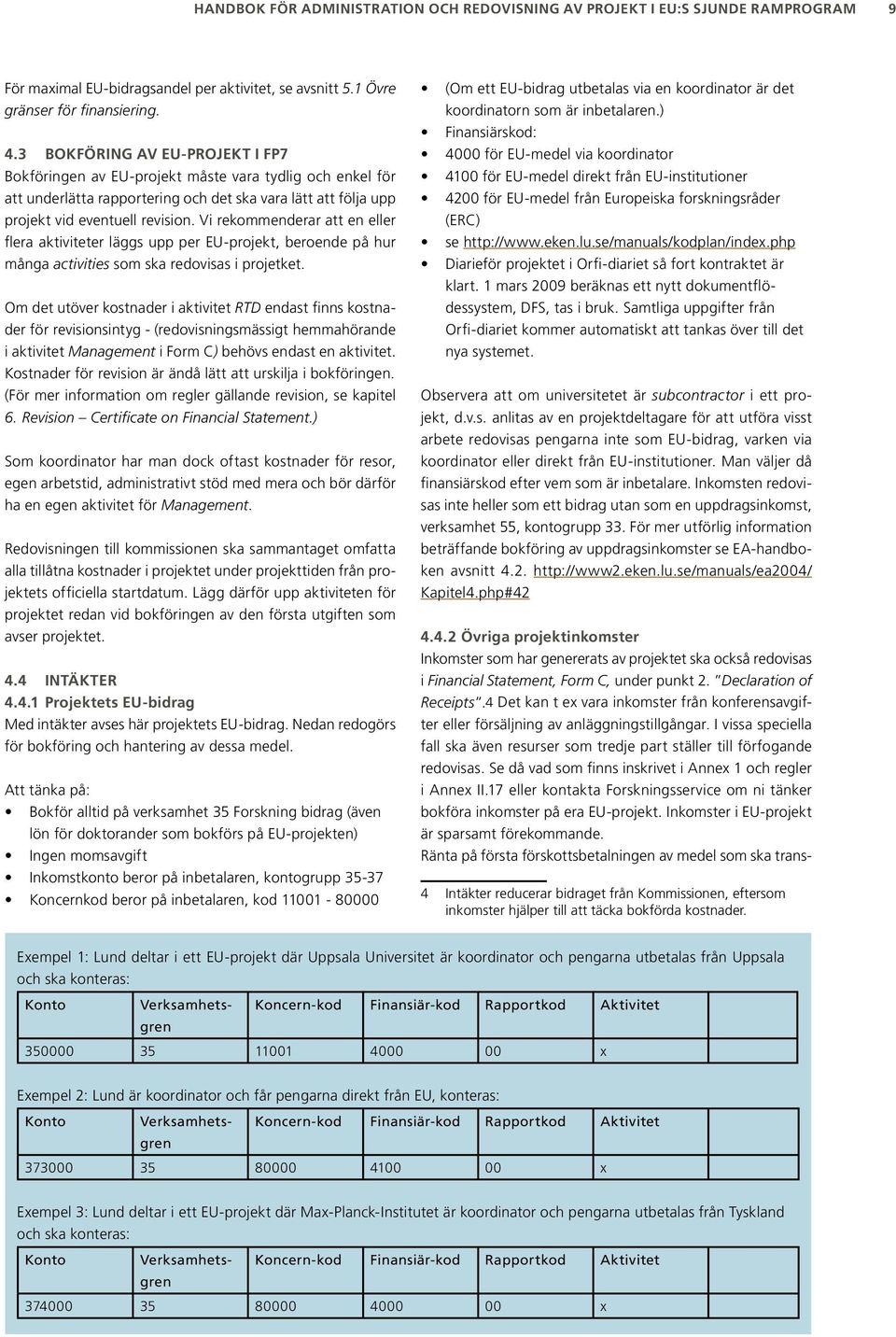 Vi rekommenderar att en eller flera aktiviteter läggs upp per EU-projekt, beroende på hur många activities som ska redovisas i projetket.