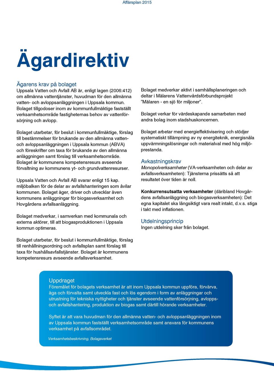 Bolaget utarbetar, för beslut i kommunfullmäktige, förslag till bestämmelser för brukande av den allmänna vattenoch avloppsanläggningen i Uppsala kommun (ABVA) och föreskrifter om taxa för brukande
