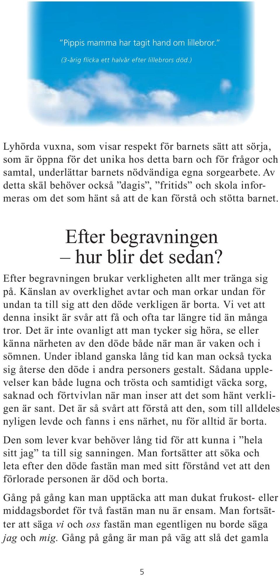 Av detta skäl behöver också dagis, fritids och skola informeras om det som hänt så att de kan förstå och stötta barnet. Efter begravningen hur blir det sedan?