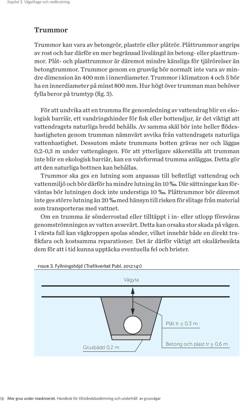 Trummor genom en grusväg bör normalt inte vara av mindre dimension än 400 mm i innerdiameter. Trummor i klimatzon 4 och 5 bör ha en innerdiameter på minst 800 mm.