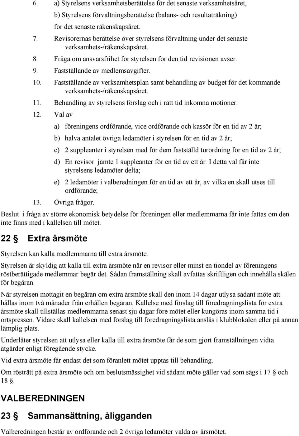 Fastställande av medlemsavgifter. 10. Fastställande av verksamhetsplan samt behandling av budget för det kommande verksamhets /räkenskapsåret. 11.