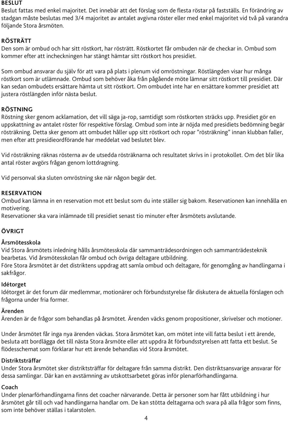 RÖSTRÄTT Den som är ombud och har sitt röstkort, har rösträtt. Röstkortet får ombuden när de checkar in. Ombud som kommer efter att incheckningen har stängt hämtar sitt röstkort hos presidiet.