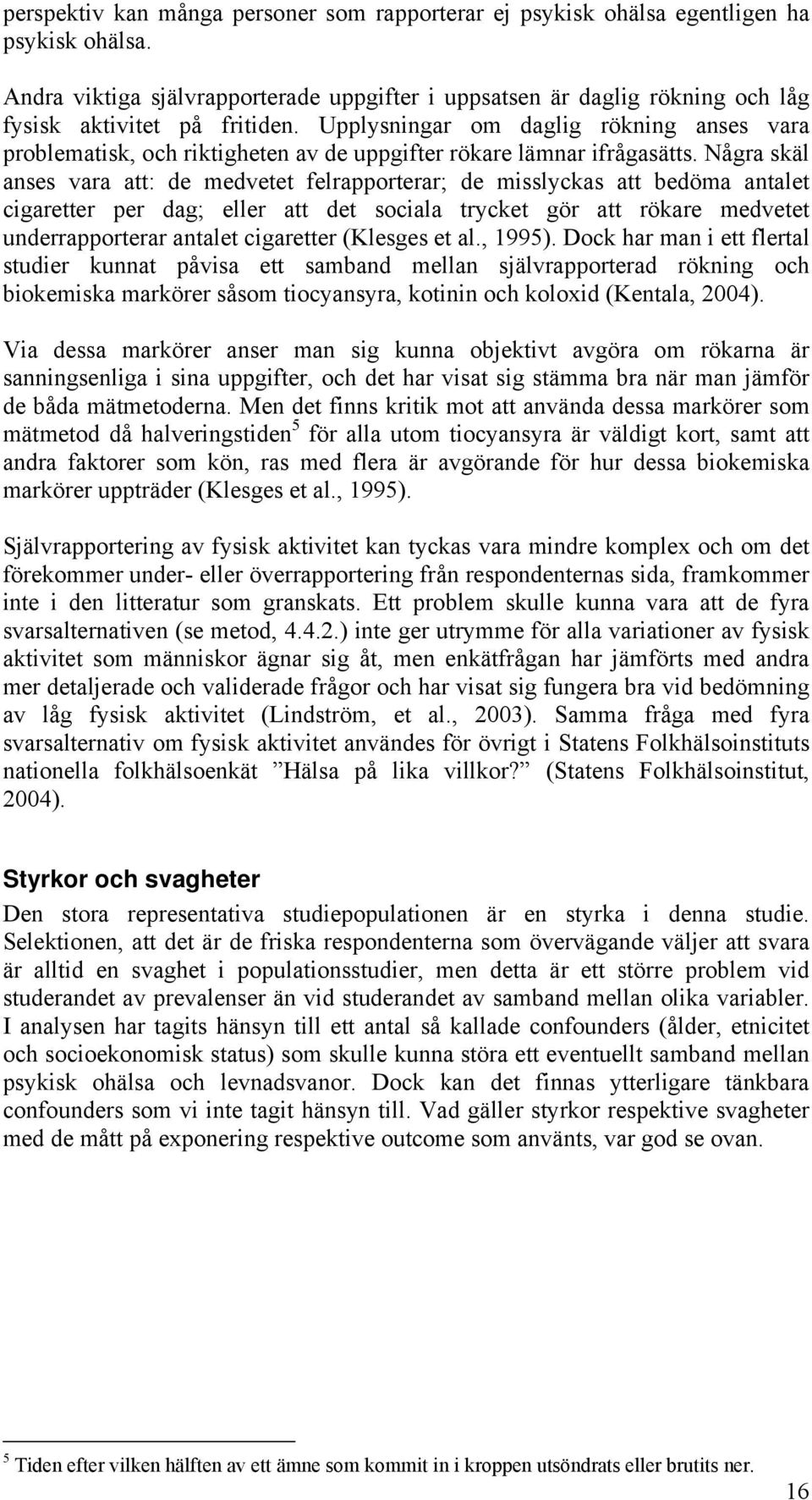 Upplysningar om daglig rökning anses vara problematisk, och riktigheten av de uppgifter rökare lämnar ifrågasätts.