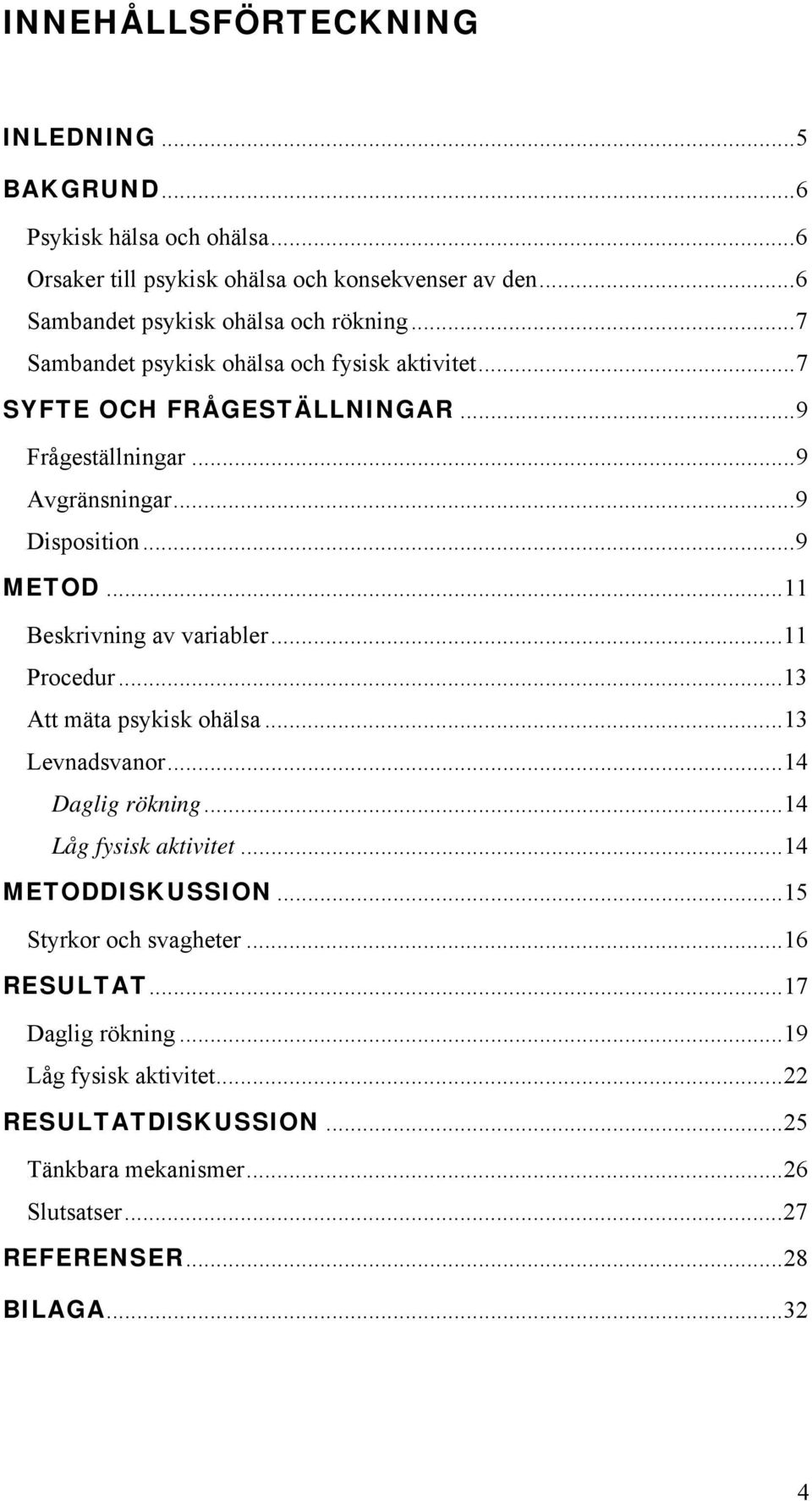 ..9 Disposition...9 METOD...11 Beskrivning av variabler...11 Procedur...13 Att mäta psykisk ohälsa...13 Levnadsvanor...14 Daglig rökning...14 Låg fysisk aktivitet.