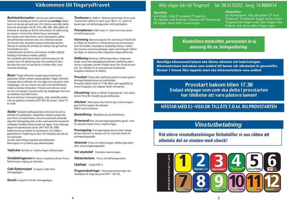 För tränare vars häst tävlar utom streckspelen, gäller att barfotainformationen ska vara inlämnad senast minuter före respektive lopps beräknade starttid.