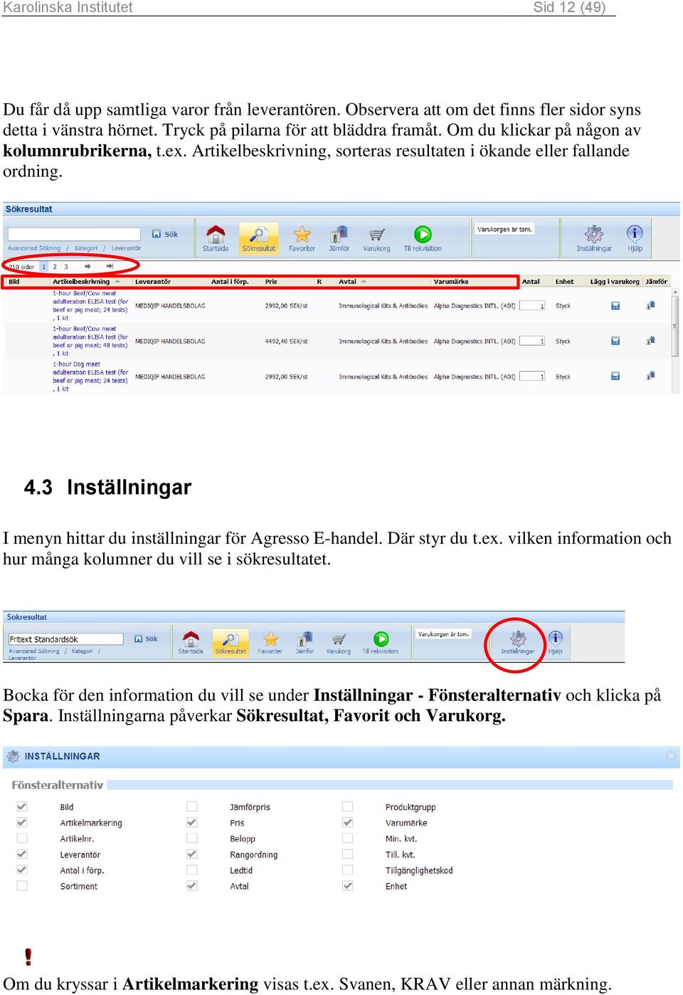 3 Inställningar I menyn hittar du inställningar för Agresso E-handel. Där styr du t.ex. vilken information och hur många kolumner du vill se i sökresultatet.