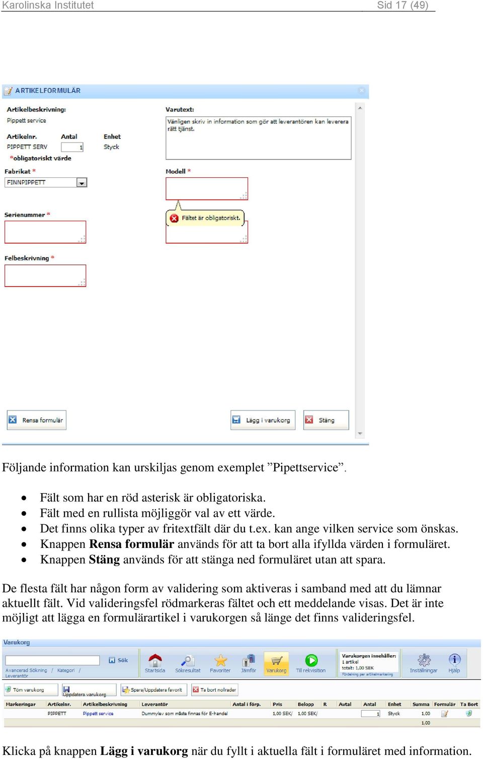 Knappen Stäng används för att stänga ned formuläret utan att spara. De flesta fält har någon form av validering som aktiveras i samband med att du lämnar aktuellt fält.