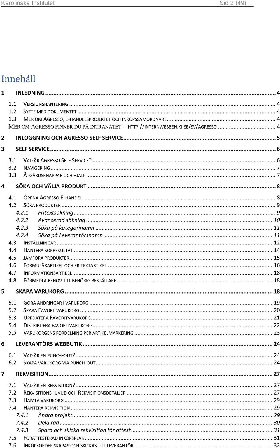 .. 7 3.3 ÅTGÄRDSKNAPPAR OCH HJÄLP... 7 4 SÖKA OCH VÄLJA PRODUKT... 8 4.1 ÖPPNA AGRESSO E-HANDEL... 8 4.2 SÖKA PRODUKTER... 9 4.2.1 Fritextsökning... 9 4.2.2 Avancerad sökning... 10 4.2.3 Söka på kategorinamn.