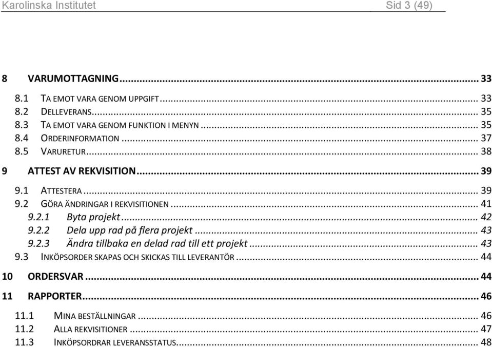 1 ATTESTERA... 39 9.2 GÖRA ÄNDRINGAR I REKVISITIONEN... 41 9.2.1 Byta projekt... 42 9.2.2 Dela upp rad på flera projekt... 43 9.2.3 Ändra tillbaka en delad rad till ett projekt.