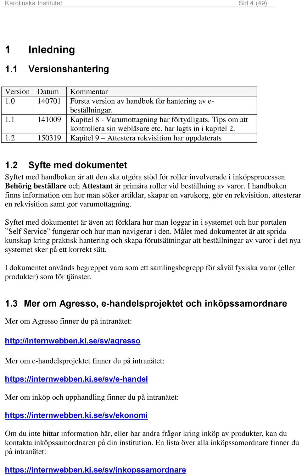 2 Syfte med dokumentet Syftet med handboken är att den ska utgöra stöd för roller involverade i inköpsprocessen. Behörig beställare och Attestant är primära roller vid beställning av varor.