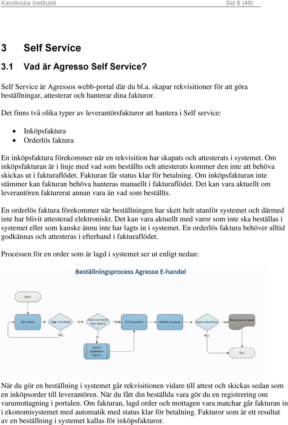 Om inköpsfakturan är i linje med vad som beställts och attesterats kommer den inte att behöva skickas ut i fakturaflödet. Fakturan får status klar för betalning.