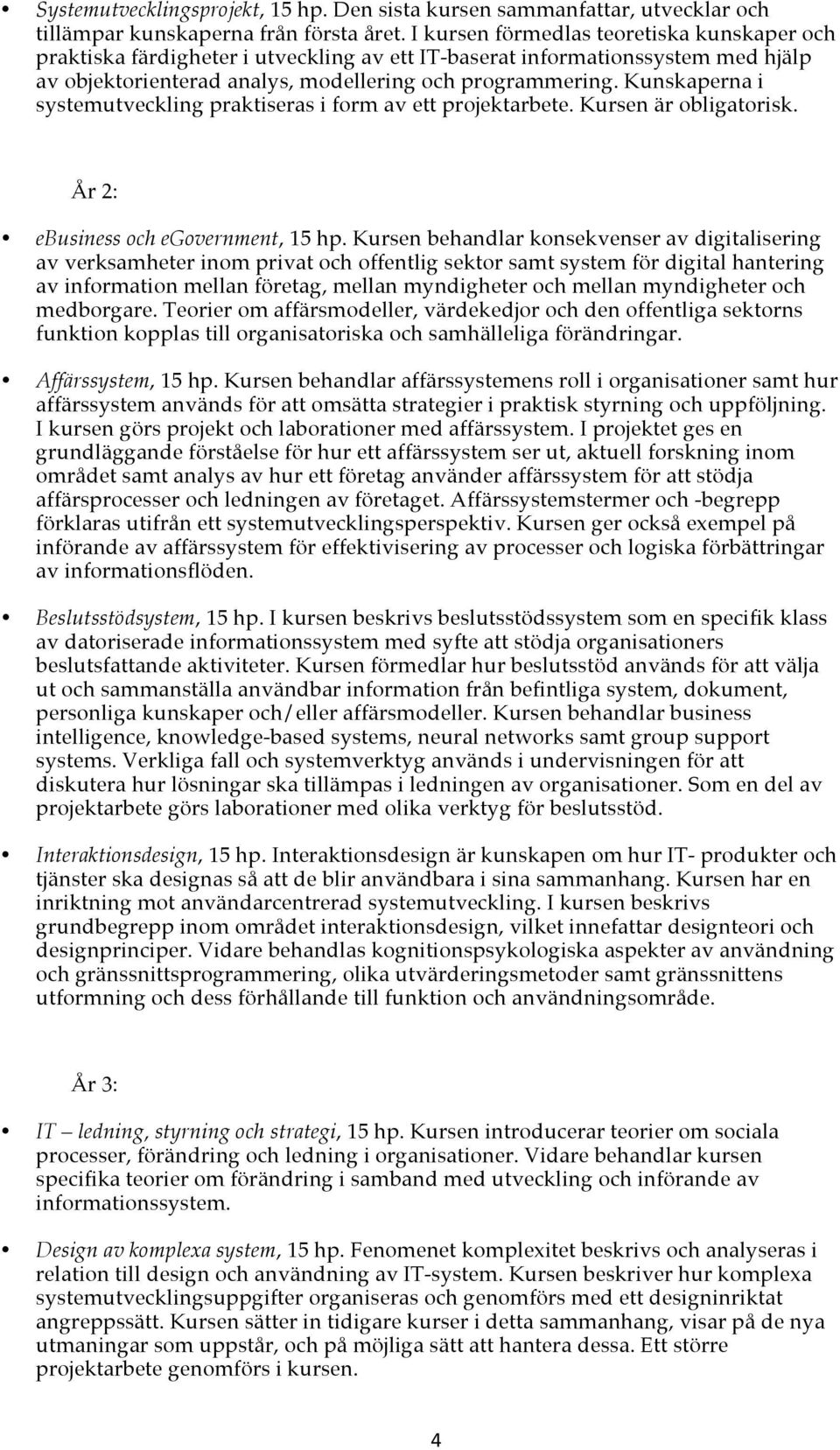 Kunskaperna i systemutveckling praktiseras i form av ett projektarbete. Kursen är obligatorisk. År 2: ebusiness och egovernment, 15 hp.