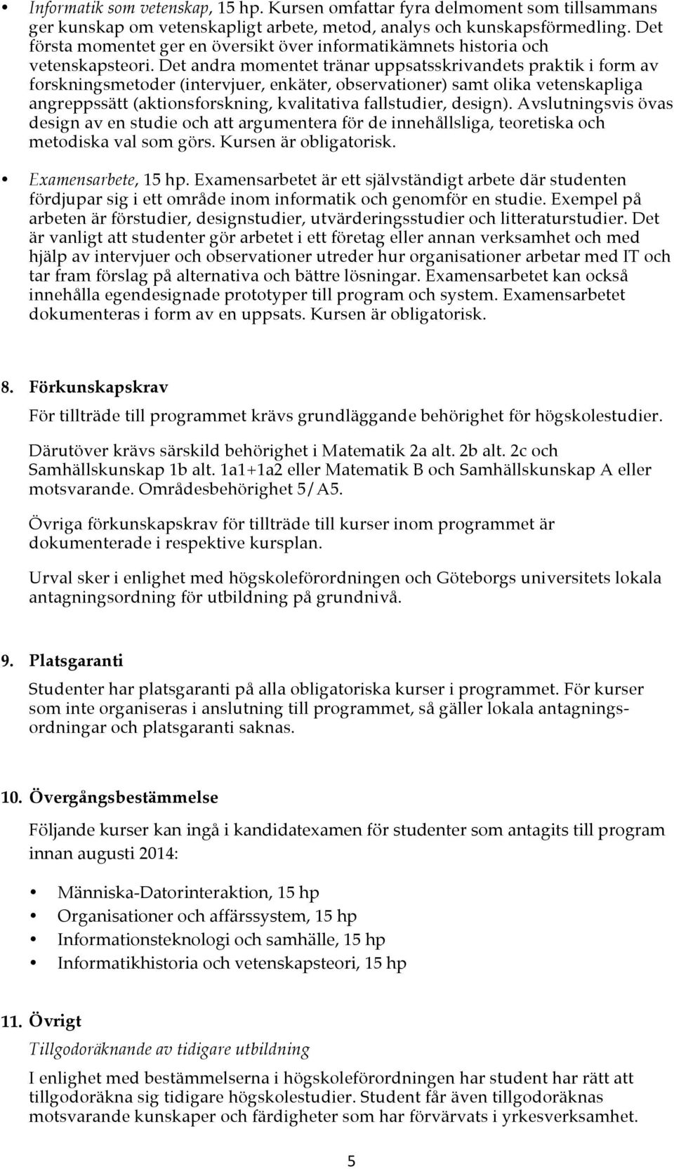 Det andra momentet tränar uppsatsskrivandets praktik i form av forskningsmetoder (intervjuer, enkäter, observationer) samt olika vetenskapliga angreppssätt (aktionsforskning, kvalitativa fallstudier,