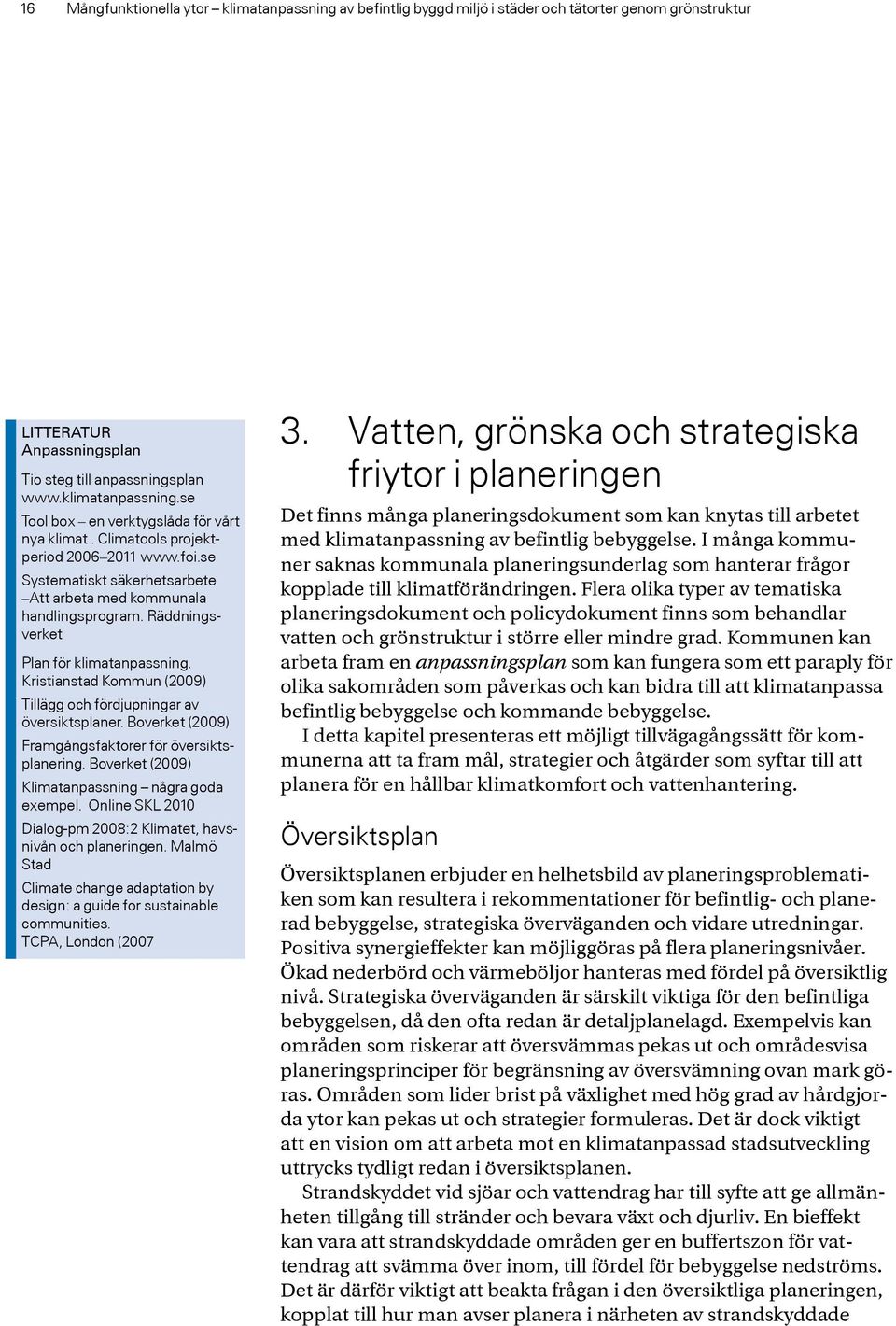 Kristianstad Kommun (2009) Tillägg och fördjupningar av översiktsplaner. Boverket (2009) Framgångsfaktorer för översiktsplanering. Boverket (2009) Klimatanpassning några goda exempel.