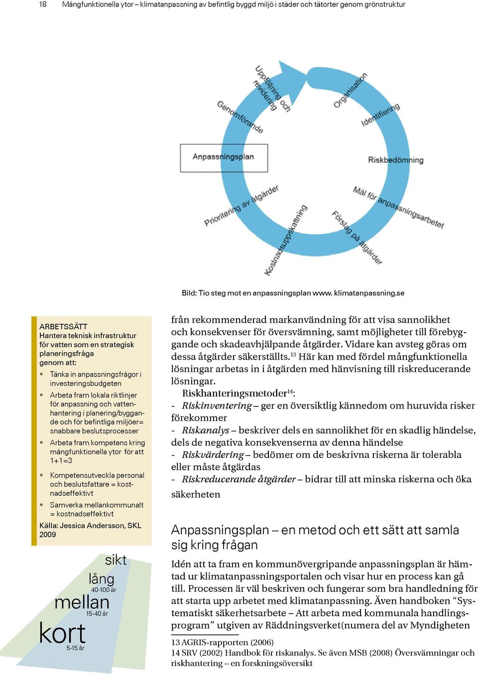 se ARBETSSÄTT Hantera teknisk infrastruktur för vatten som en strategisk planeringsfråga genom att: Tänka in anpassningsfrågor i investeringsbudgeten Arbeta fram lokala riktlinjer för anpassning och