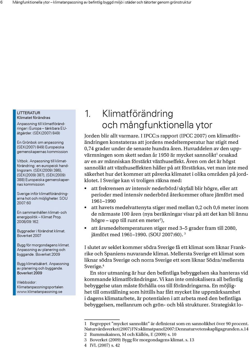 {SEK(2009) 386}, {SEK(2009) 387}, {SEK(2009) 388} Europeiska gemenskapernas kommission Sverige inför klimatförändringarna hot och möjligheter.