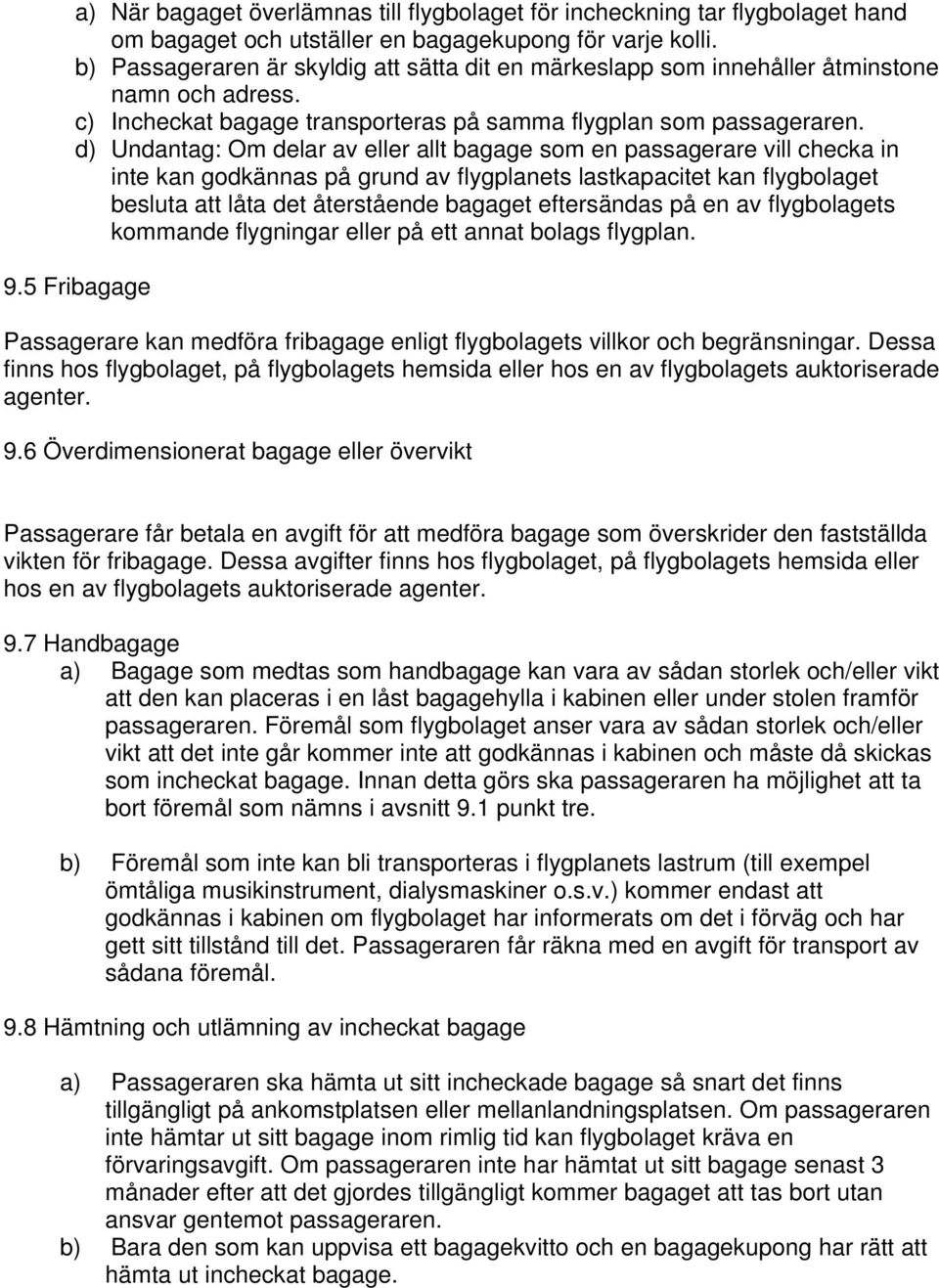 d) Undantag: Om delar av eller allt bagage som en passagerare vill checka in inte kan godkännas på grund av flygplanets lastkapacitet kan flygbolaget besluta att låta det återstående bagaget