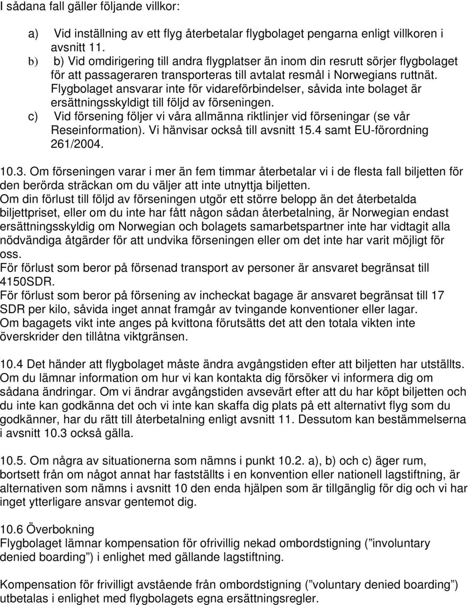 Flygbolaget ansvarar inte för vidareförbindelser, såvida inte bolaget är ersättningsskyldigt till följd av förseningen.