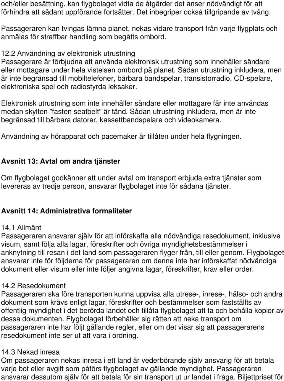 2 Användning av elektronisk utrustning Passagerare är förbjudna att använda elektronisk utrustning som innehåller sändare eller mottagare under hela vistelsen ombord på planet.