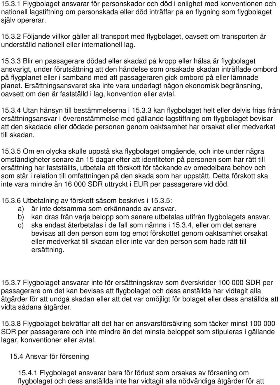 med att passageraren gick ombord på eller lämnade planet. Ersättningsansvaret ska inte vara underlagt någon ekonomisk begränsning, oavsett om den är fastställd i lag, konvention eller avtal. 15.3.