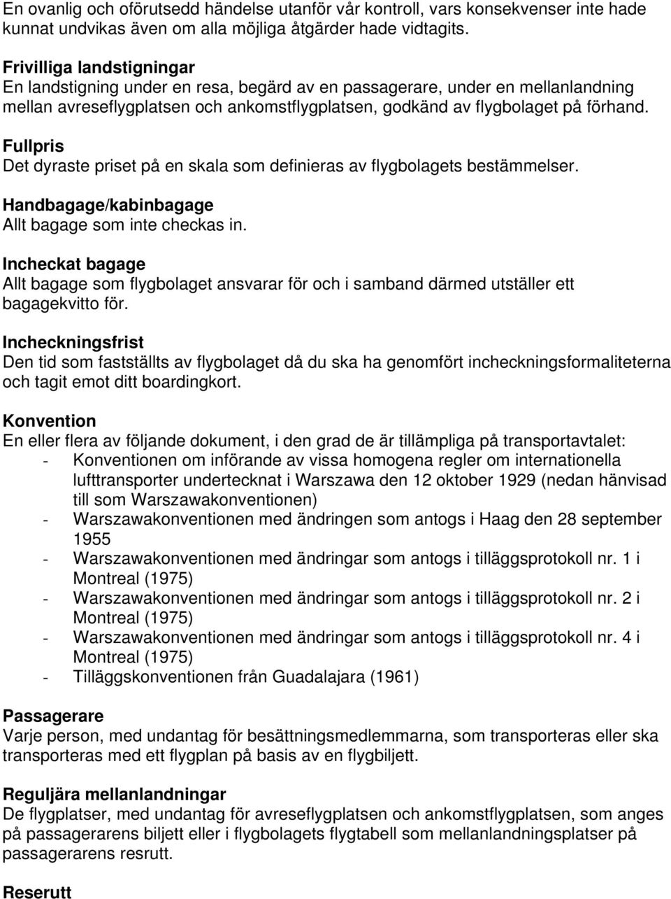 Fullpris Det dyraste priset på en skala som definieras av flygbolagets bestämmelser. Handbagage/kabinbagage Allt bagage som inte checkas in.