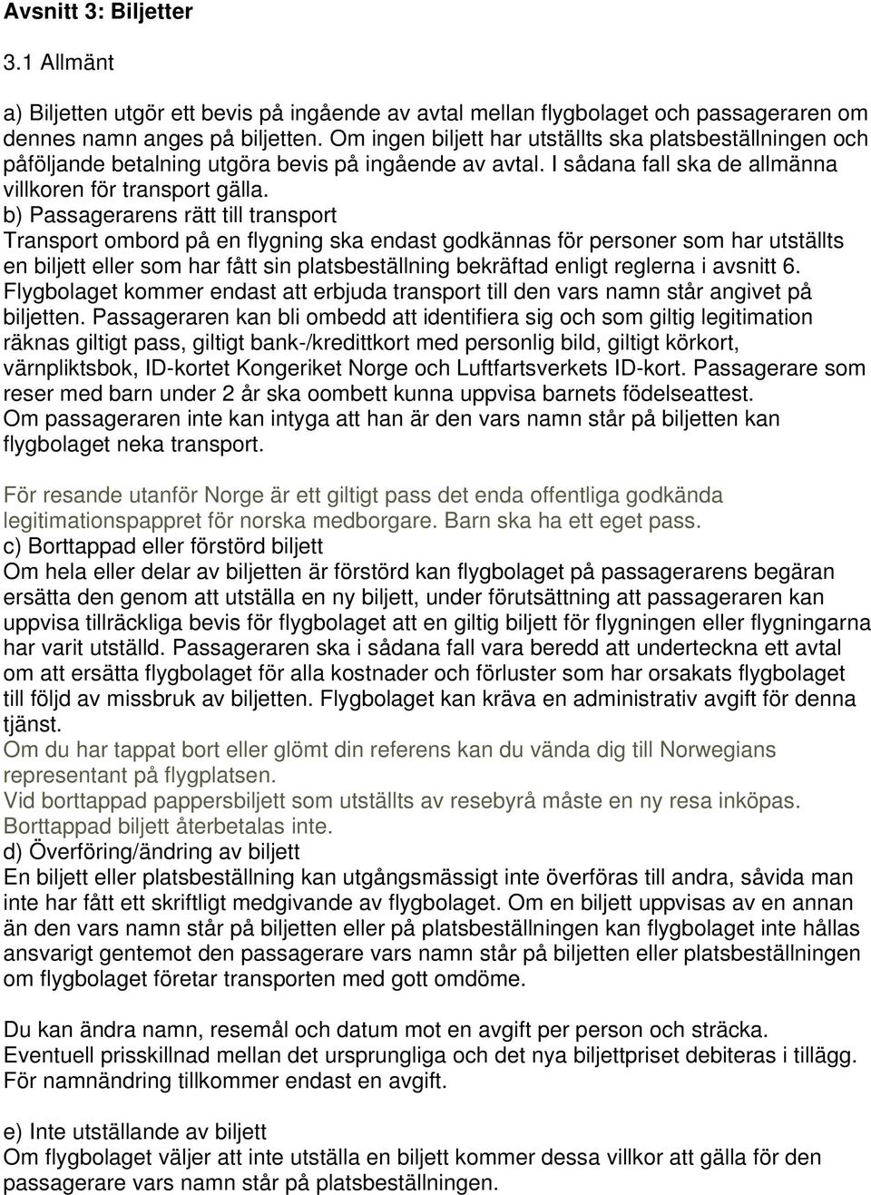 b) Passagerarens rätt till transport Transport ombord på en flygning ska endast godkännas för personer som har utställts en biljett eller som har fått sin platsbeställning bekräftad enligt reglerna i