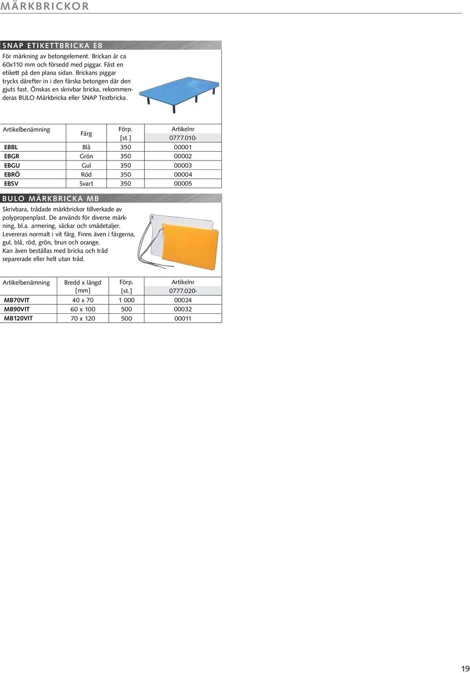 010- EBBL Blå 350 00001 EBGR Grön 350 00002 EBGU Gul 350 00003 EBRÖ Röd 350 00004 EBSV Svart 350 00005 BULO MÄRKBRICKA MB Skrivbara, trådade märkbrickor tillverkade av polypropenplast.