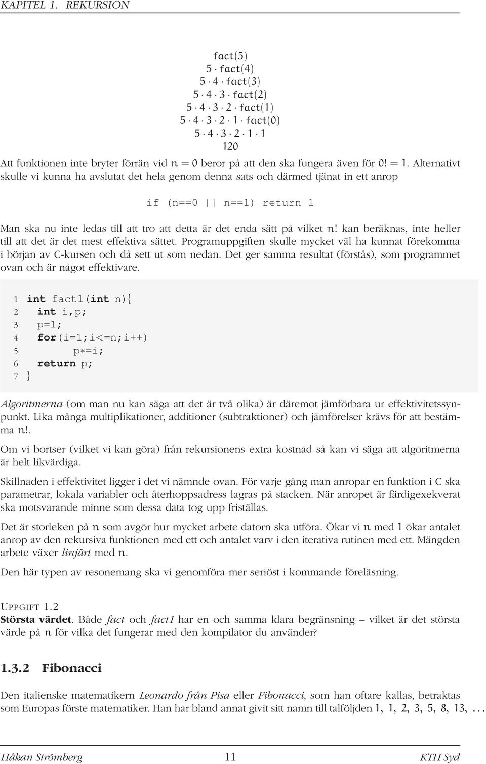 kan beräknas, inte heller till att det är det mest effektiva sättet. Programuppgiften skulle mycket väl ha kunnat förekomma i början av C-kursen och då sett ut som nedan.