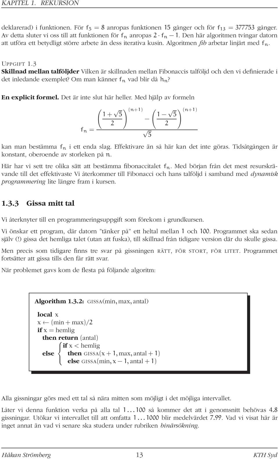 3 Skillnad mellan talföljder Vilken är skillnaden mellan Fibonaccis talföljd och den vi definierade i det inledande exemplet? Om man känner f n vad blir då h n? En explicit formel.