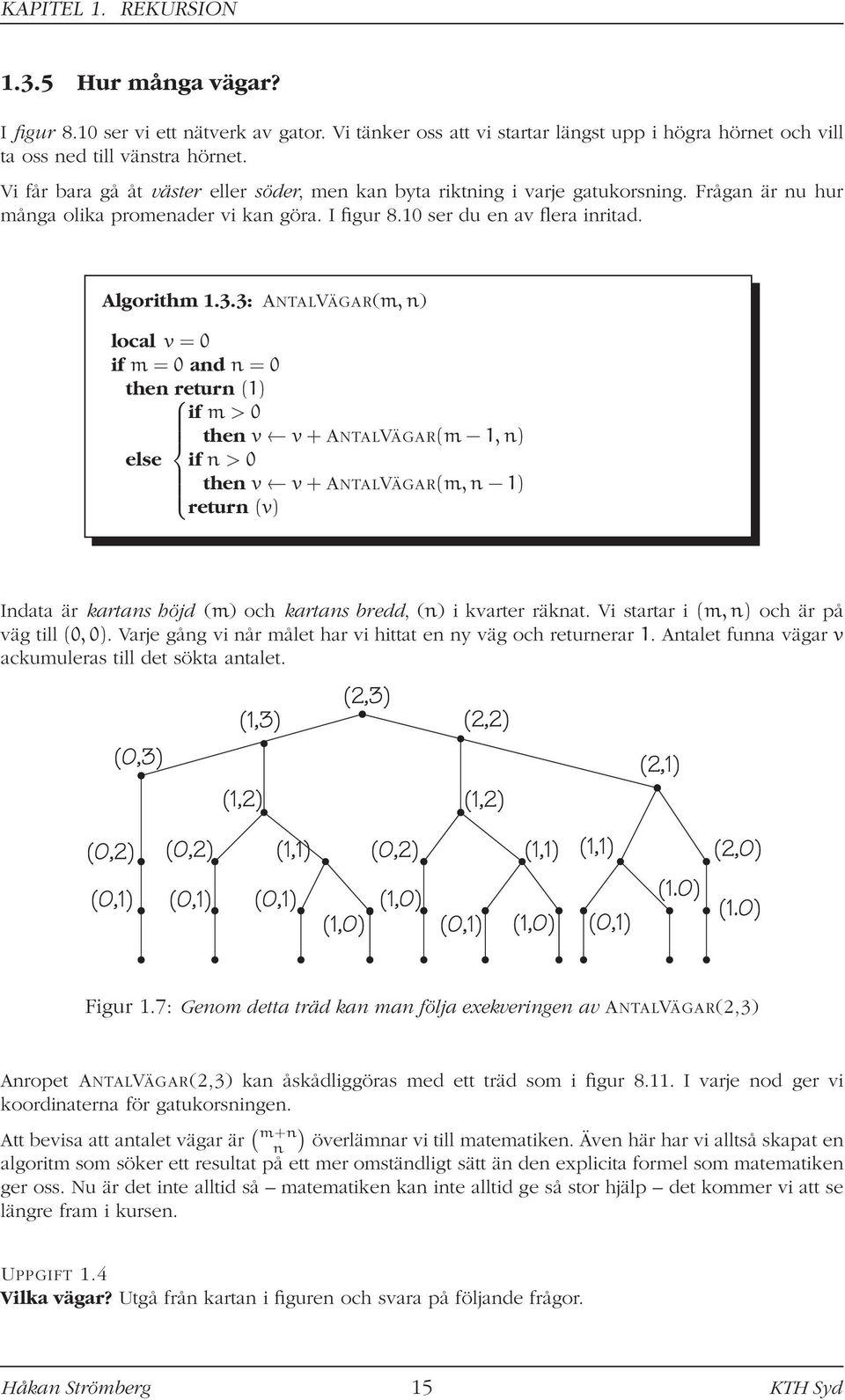 3: ANTALVÄGAR(m, n) local v = 0 if m = 0 and n = 0 then return (1) if m > 0 then v v+antalvägar(m 1,n) else if n > 0 then v v+antalvägar(m,n 1) return (v) Indata är kartans höjd (m) och kartans