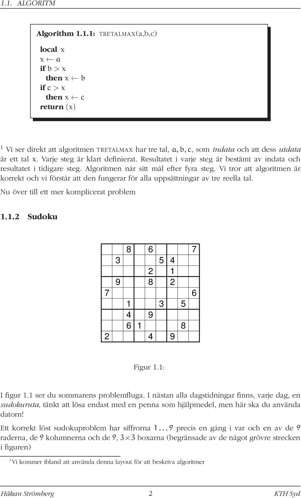 Vi tror att algoritmen är korrekt och vi förstår att den fungerar för alla uppsättningar av tre reella tal. Nu över till ett mer komplicerat problem 1.