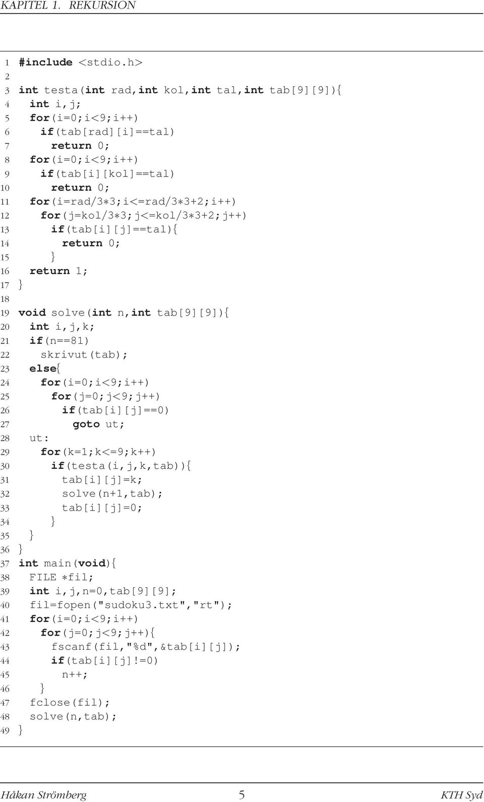 3;i<=rad/3 3+2;i++) 12 for(j=kol/3 3;j<=kol/3 3+2;j++) 13 if(tab[i][j]==tal){ 14 return 0; 15 } 16 return 1; 17 } 18 19 void solve(int n,int tab[9][9]){ 20 int i,j,k; 21 if(n==81) 22 skrivut(tab); 23