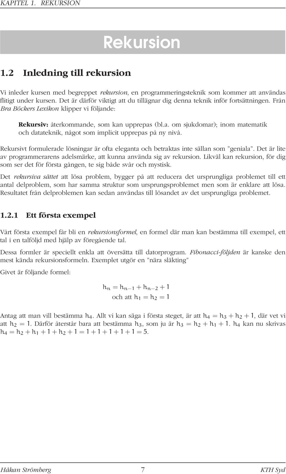 Rekursivt formulerade lösningar är ofta eleganta och betraktas inte sällan som geniala. Det är lite av programmerarens adelsmärke, att kunna använda sig av rekursion.