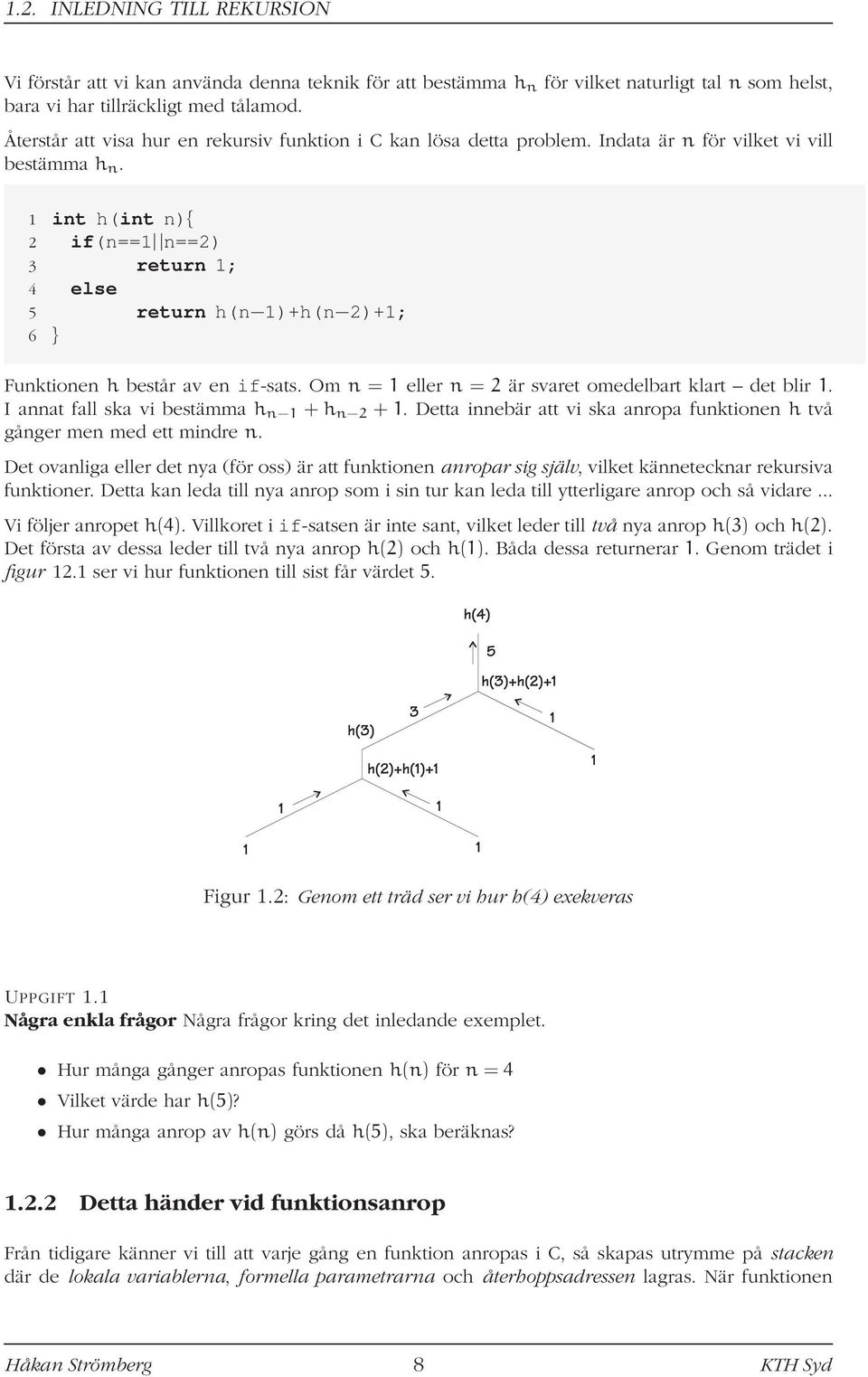 1 int h(int n){ 2 if(n==1 n==2) 3 return 1; 4 else 5 return h(n 1)+h(n 2)+1; 6 } Funktionen h består av en if-sats. Om n = 1 eller n = 2 är svaret omedelbart klart det blir 1.